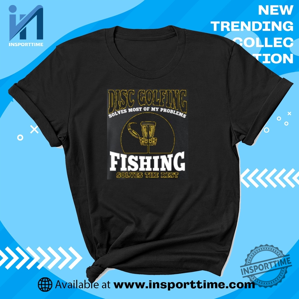 "Unique WWE, Alien, Trump, Dallas Mavericks T-Shirts: Stand Out Styles" 8 Disc Golf And Fishing Shirt Solves Most Problems Funny Outdoors Tee