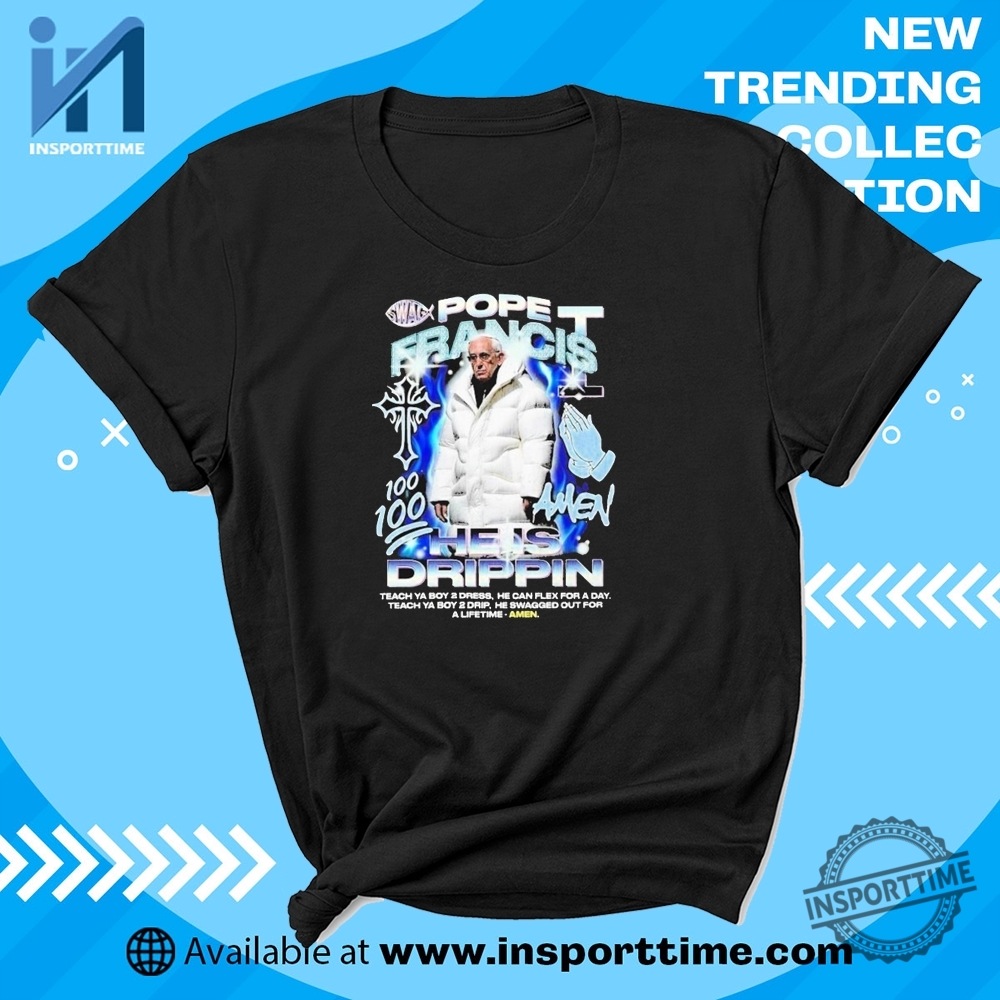 "Unique WWE, Alien, Trump, Dallas Mavericks T-Shirts: Stand Out Styles" 19 Pope Francis 100 Amen He Is Drippin Shirt Teach Ya Boy 2 Dress Flex Tee