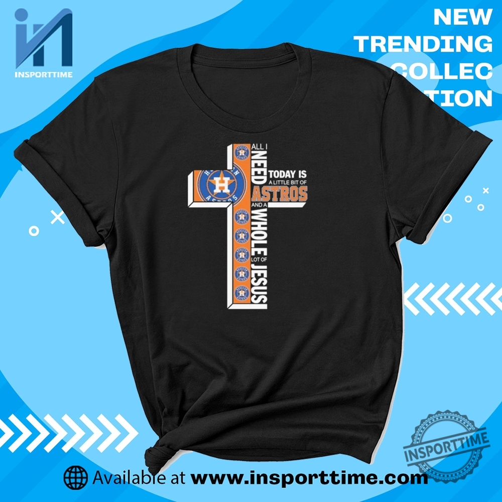All I Need Today Is A Little Bit Of Houston Astros And A Whole Lot Of Jesus Tshirt Faith Baseball Fan Tee insporttime 1
