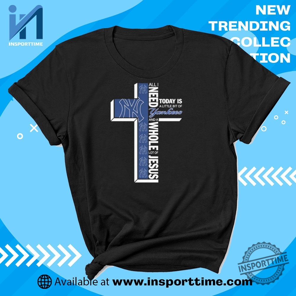 "Ultimate Fan Gear: MLB and WWE T-Shirts Every Devotee Needs" 4 Official All I Need Today Is A Little Bit Of New York Yankees And A Whole Lot Of Jesus Tshirts